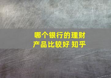 哪个银行的理财产品比较好 知乎